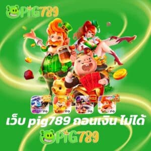 เว็บ pig789 ถอนเงิน ไม่ได้